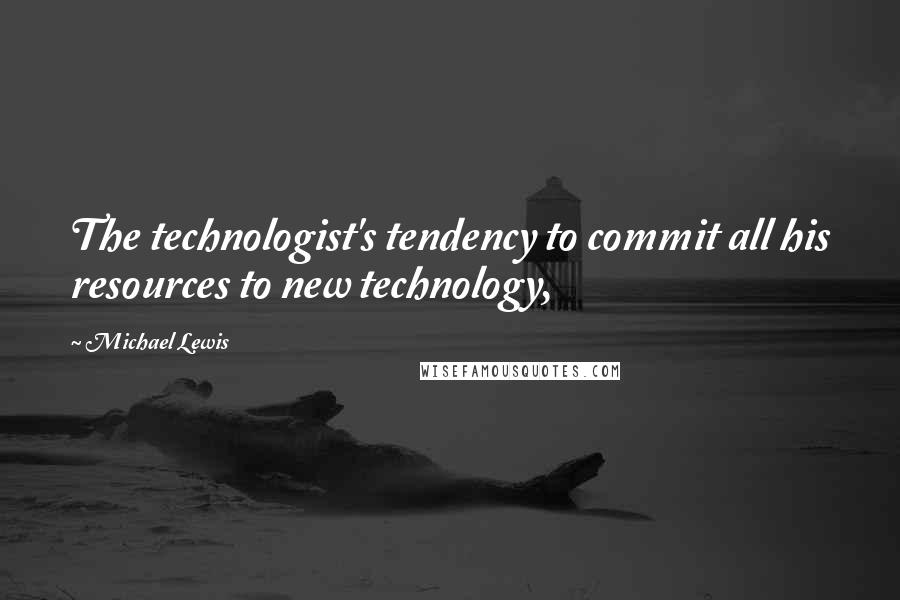 Michael Lewis Quotes: The technologist's tendency to commit all his resources to new technology,