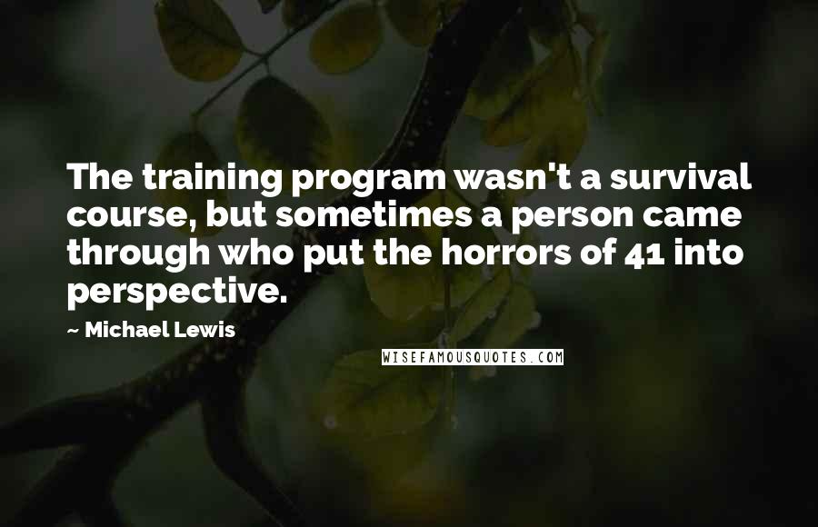 Michael Lewis Quotes: The training program wasn't a survival course, but sometimes a person came through who put the horrors of 41 into perspective.