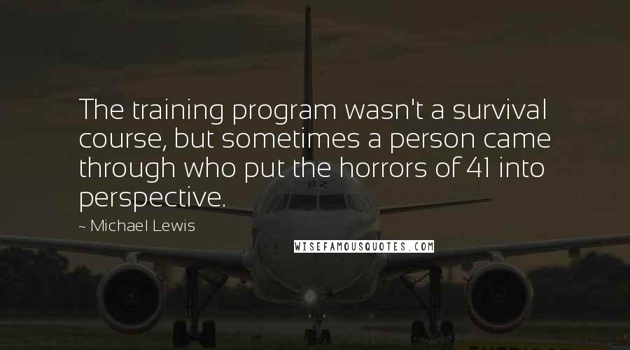 Michael Lewis Quotes: The training program wasn't a survival course, but sometimes a person came through who put the horrors of 41 into perspective.