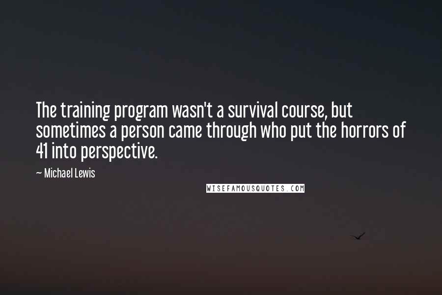 Michael Lewis Quotes: The training program wasn't a survival course, but sometimes a person came through who put the horrors of 41 into perspective.