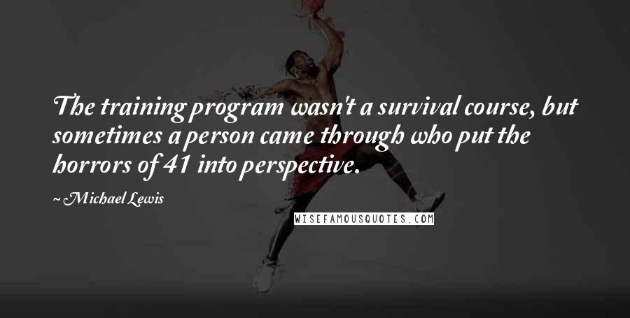 Michael Lewis Quotes: The training program wasn't a survival course, but sometimes a person came through who put the horrors of 41 into perspective.