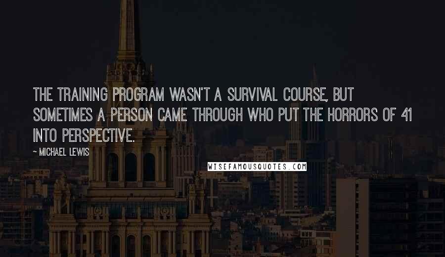 Michael Lewis Quotes: The training program wasn't a survival course, but sometimes a person came through who put the horrors of 41 into perspective.