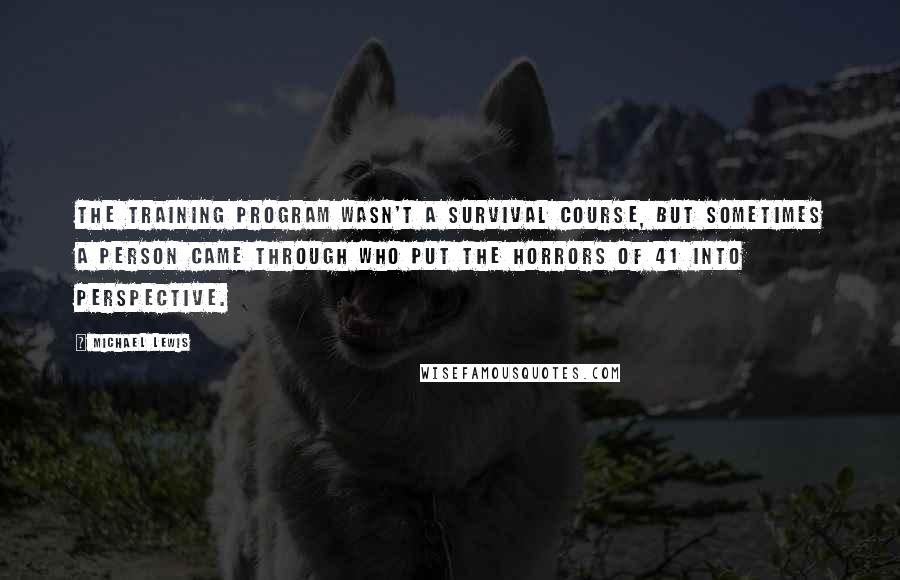 Michael Lewis Quotes: The training program wasn't a survival course, but sometimes a person came through who put the horrors of 41 into perspective.