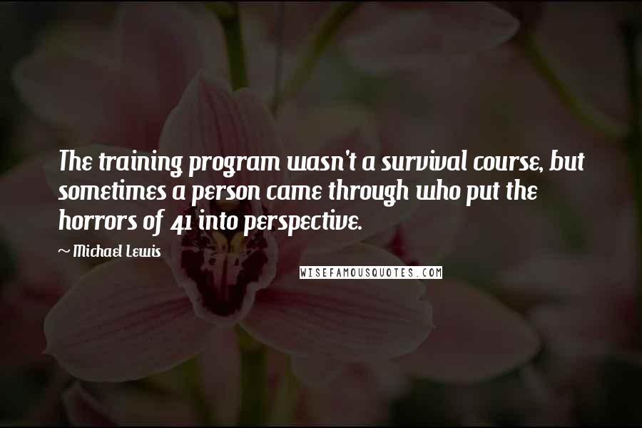 Michael Lewis Quotes: The training program wasn't a survival course, but sometimes a person came through who put the horrors of 41 into perspective.