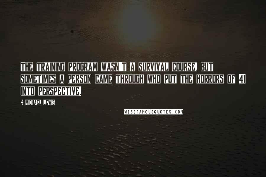 Michael Lewis Quotes: The training program wasn't a survival course, but sometimes a person came through who put the horrors of 41 into perspective.