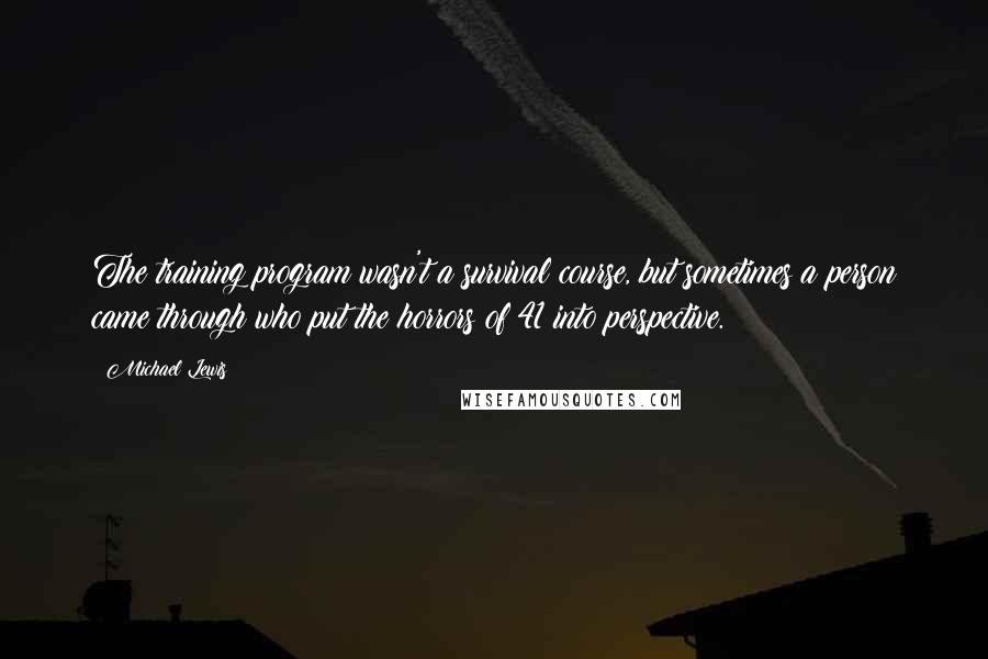 Michael Lewis Quotes: The training program wasn't a survival course, but sometimes a person came through who put the horrors of 41 into perspective.