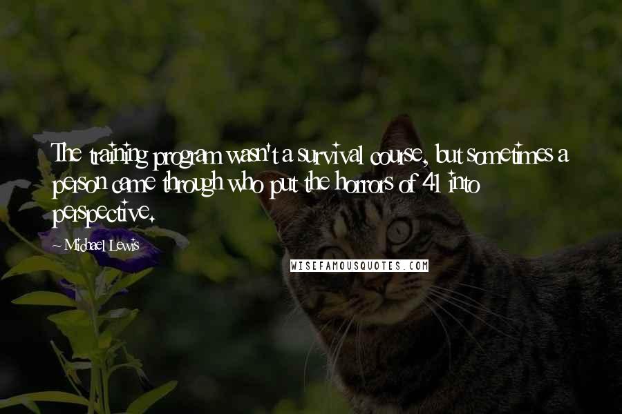 Michael Lewis Quotes: The training program wasn't a survival course, but sometimes a person came through who put the horrors of 41 into perspective.