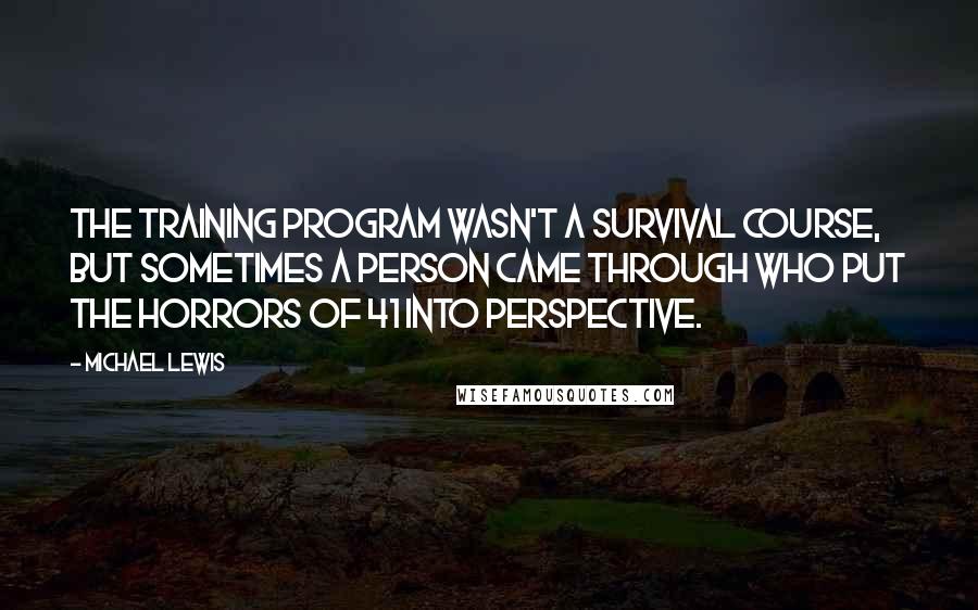 Michael Lewis Quotes: The training program wasn't a survival course, but sometimes a person came through who put the horrors of 41 into perspective.