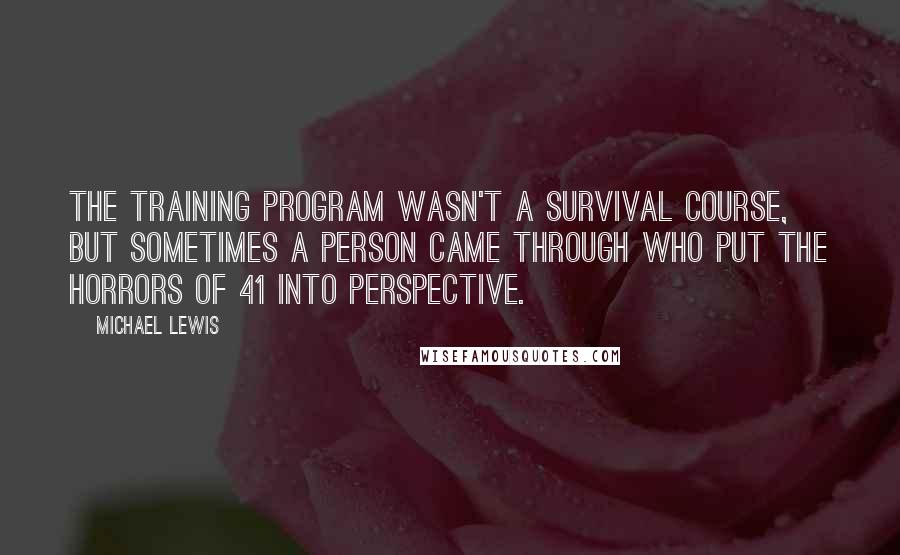 Michael Lewis Quotes: The training program wasn't a survival course, but sometimes a person came through who put the horrors of 41 into perspective.
