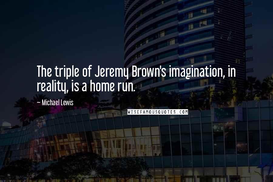 Michael Lewis Quotes: The triple of Jeremy Brown's imagination, in reality, is a home run.