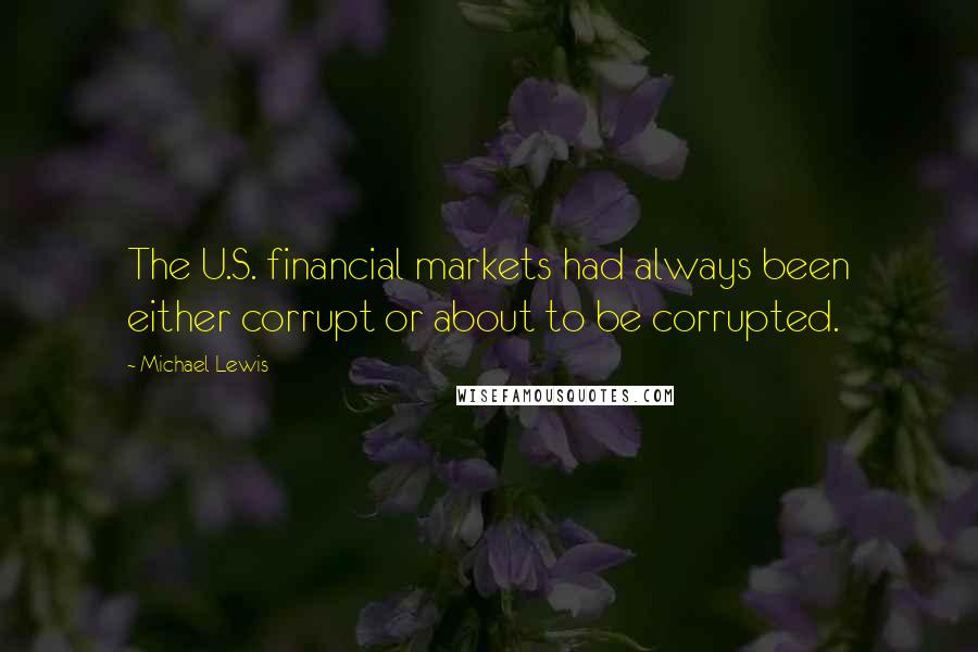 Michael Lewis Quotes: The U.S. financial markets had always been either corrupt or about to be corrupted.