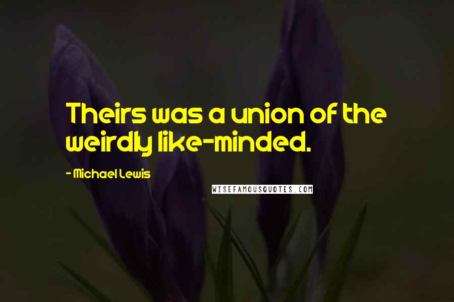 Michael Lewis Quotes: Theirs was a union of the weirdly like-minded.