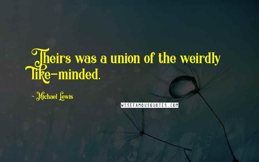 Michael Lewis Quotes: Theirs was a union of the weirdly like-minded.