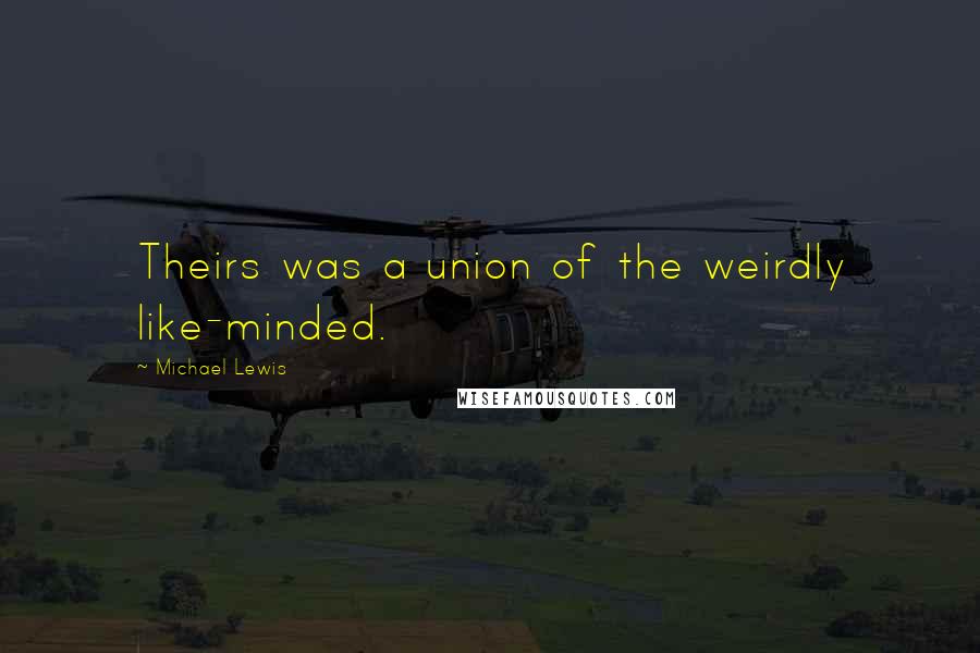 Michael Lewis Quotes: Theirs was a union of the weirdly like-minded.