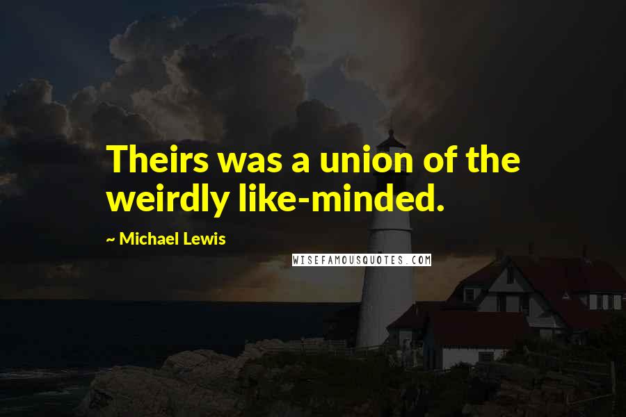 Michael Lewis Quotes: Theirs was a union of the weirdly like-minded.