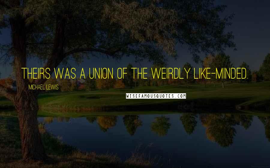 Michael Lewis Quotes: Theirs was a union of the weirdly like-minded.