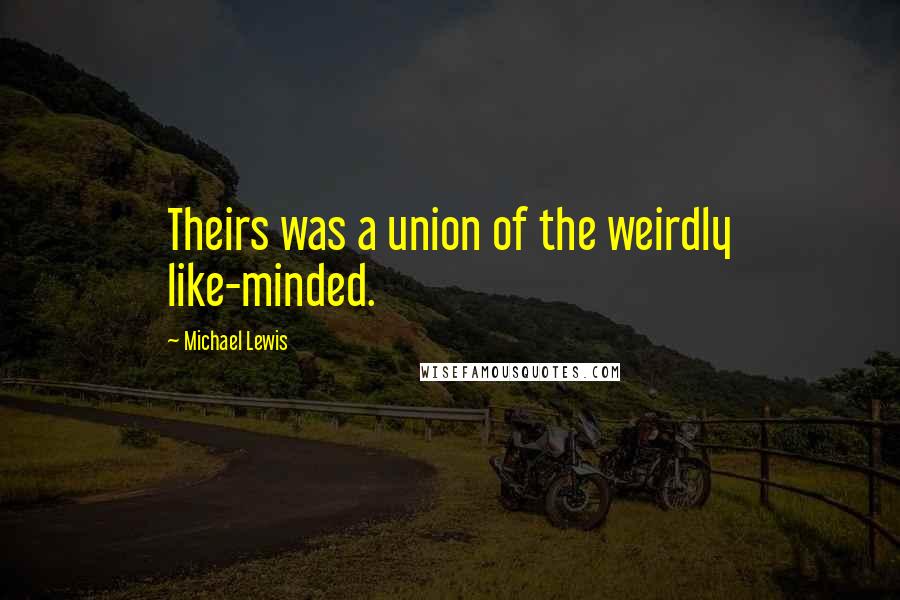 Michael Lewis Quotes: Theirs was a union of the weirdly like-minded.