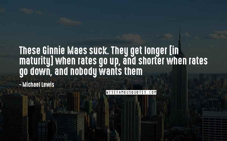 Michael Lewis Quotes: These Ginnie Maes suck. They get longer [in maturity] when rates go up, and shorter when rates go down, and nobody wants them