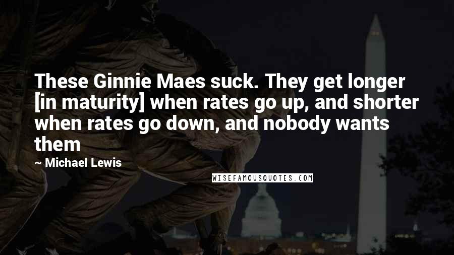 Michael Lewis Quotes: These Ginnie Maes suck. They get longer [in maturity] when rates go up, and shorter when rates go down, and nobody wants them