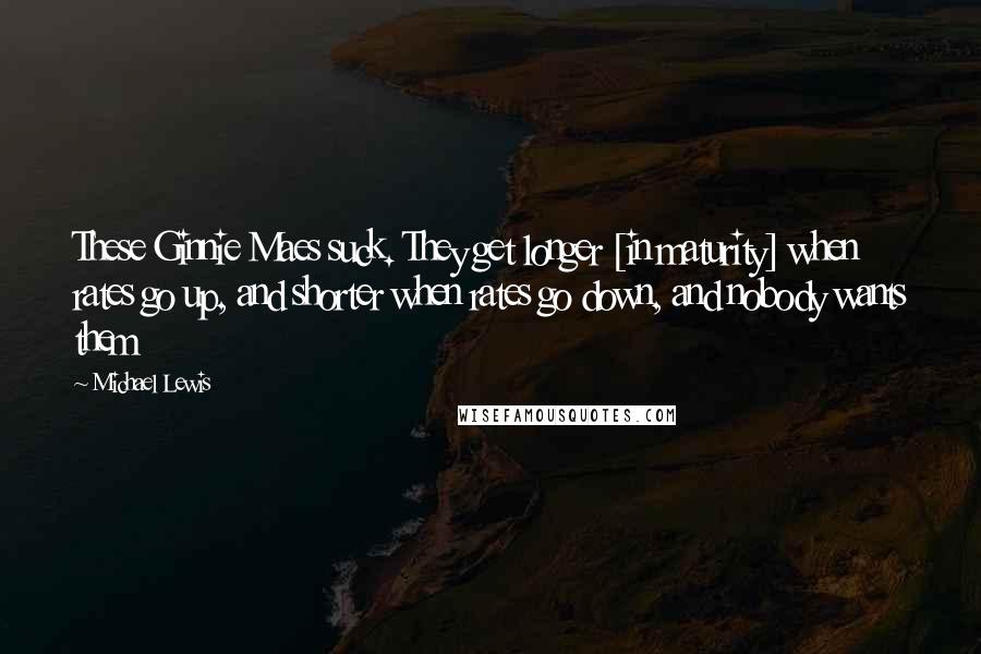 Michael Lewis Quotes: These Ginnie Maes suck. They get longer [in maturity] when rates go up, and shorter when rates go down, and nobody wants them