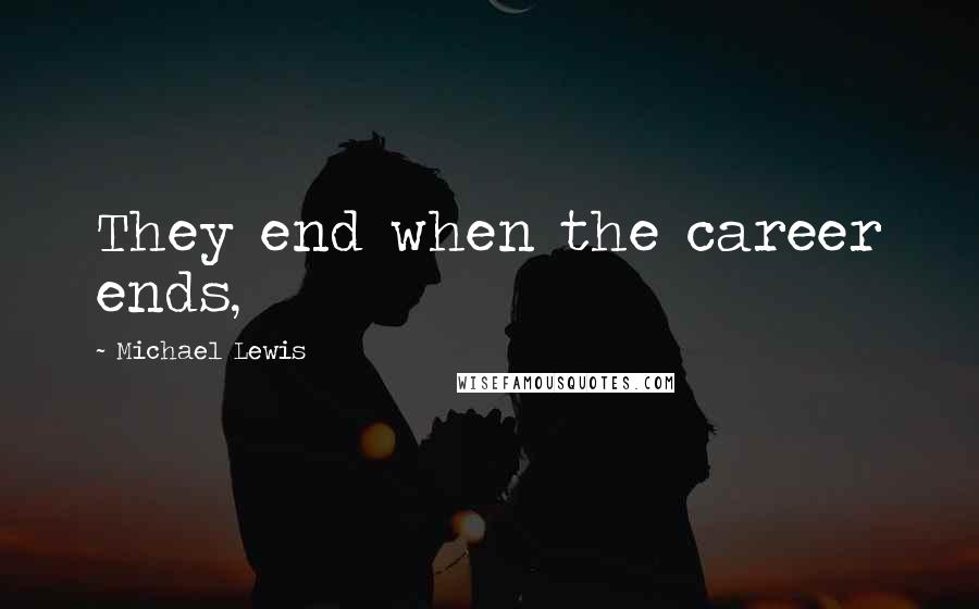 Michael Lewis Quotes: They end when the career ends,