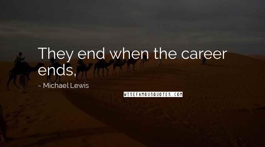 Michael Lewis Quotes: They end when the career ends,