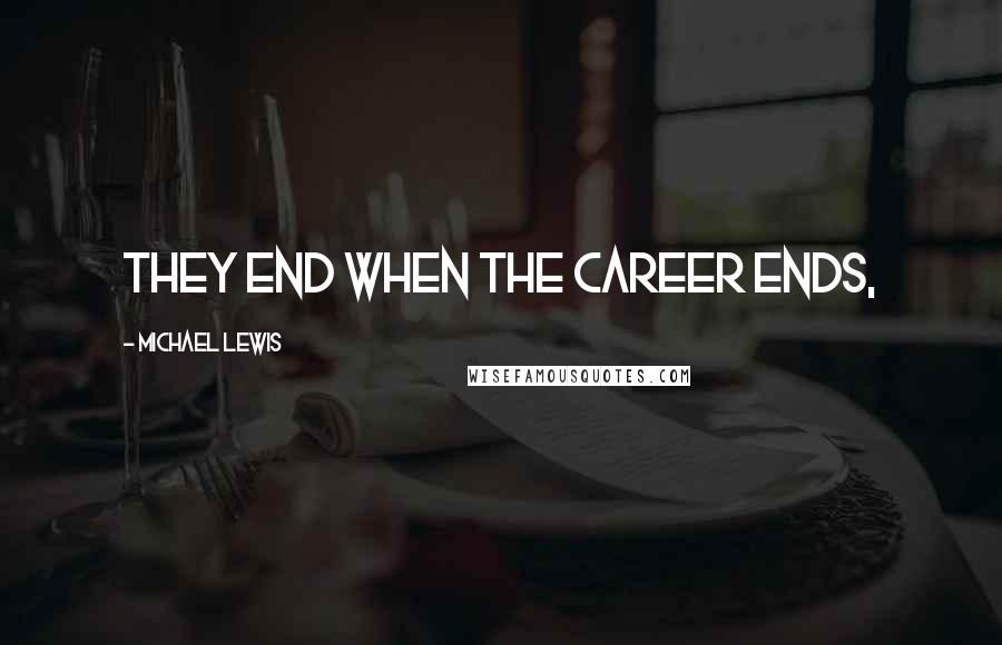 Michael Lewis Quotes: They end when the career ends,