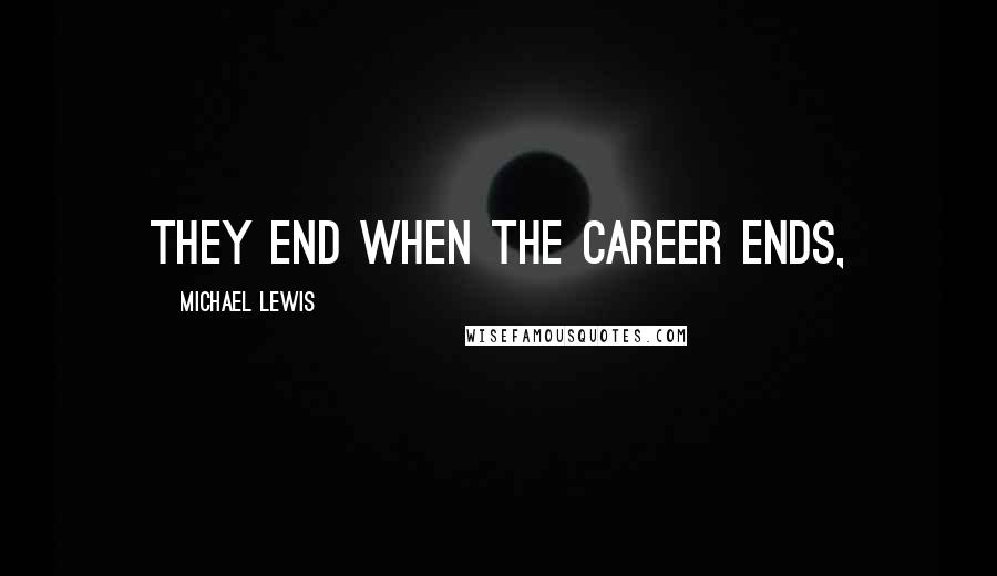 Michael Lewis Quotes: They end when the career ends,