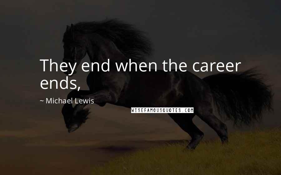 Michael Lewis Quotes: They end when the career ends,