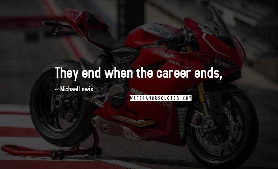 Michael Lewis Quotes: They end when the career ends,