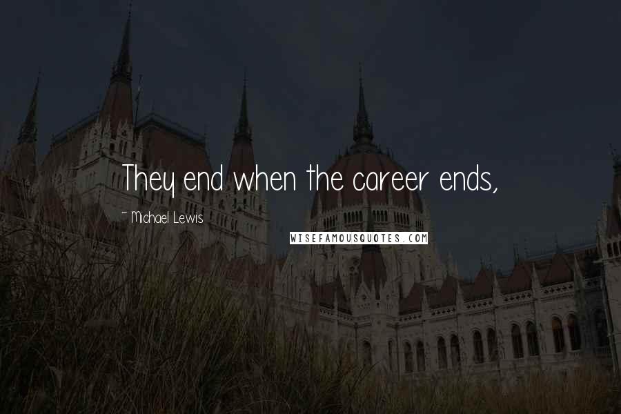 Michael Lewis Quotes: They end when the career ends,