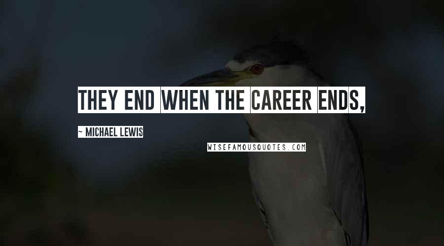 Michael Lewis Quotes: They end when the career ends,