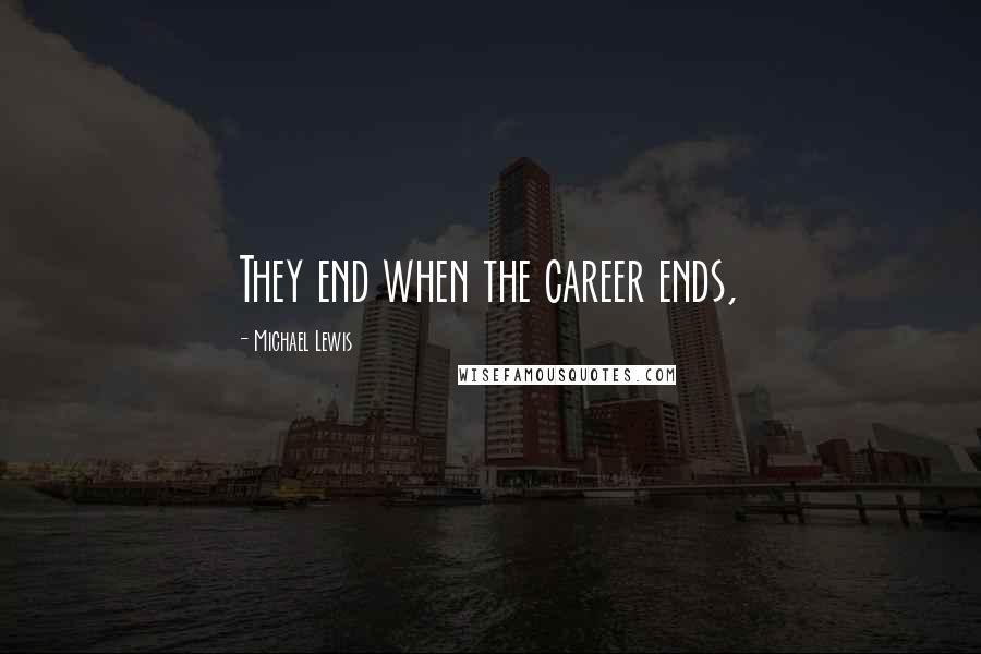 Michael Lewis Quotes: They end when the career ends,