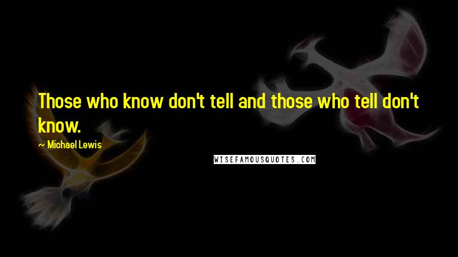 Michael Lewis Quotes: Those who know don't tell and those who tell don't know.