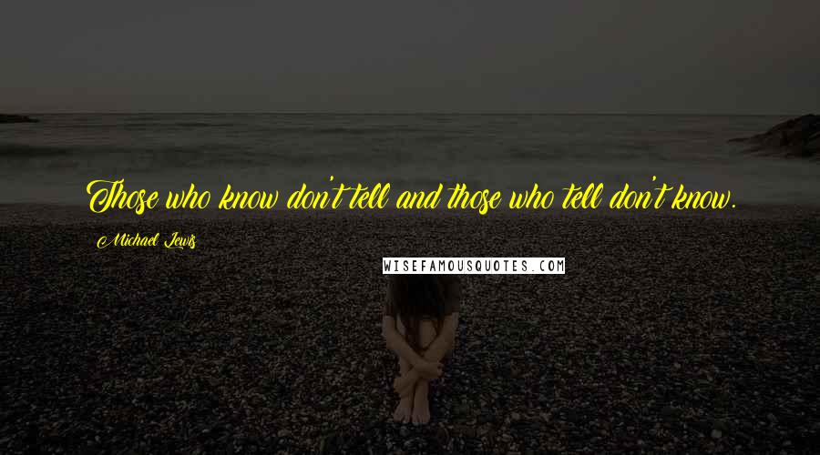 Michael Lewis Quotes: Those who know don't tell and those who tell don't know.