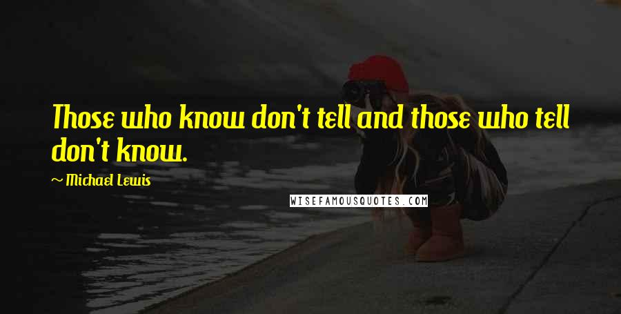 Michael Lewis Quotes: Those who know don't tell and those who tell don't know.