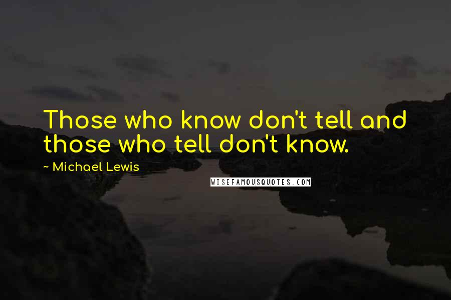 Michael Lewis Quotes: Those who know don't tell and those who tell don't know.