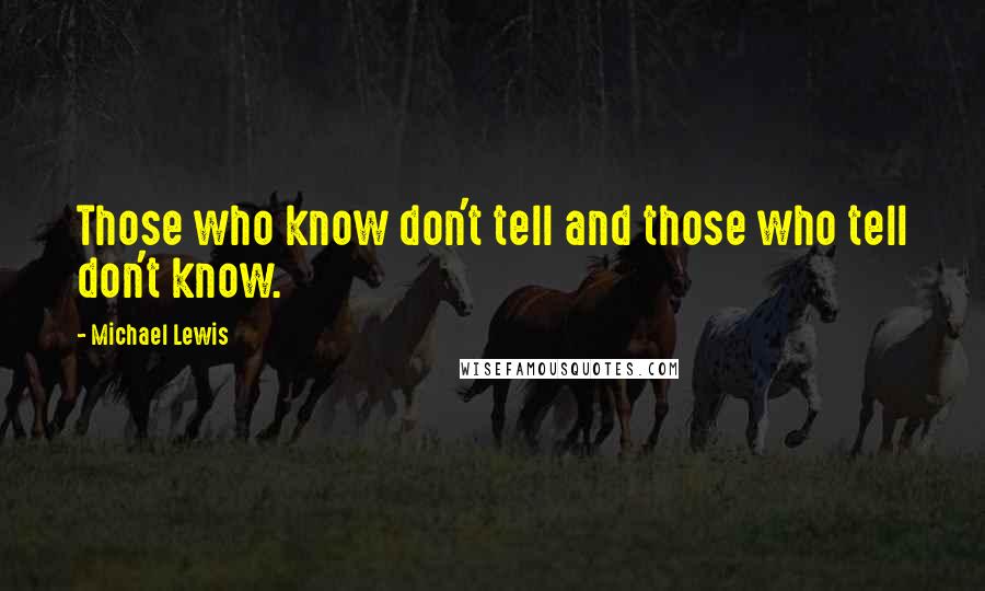 Michael Lewis Quotes: Those who know don't tell and those who tell don't know.