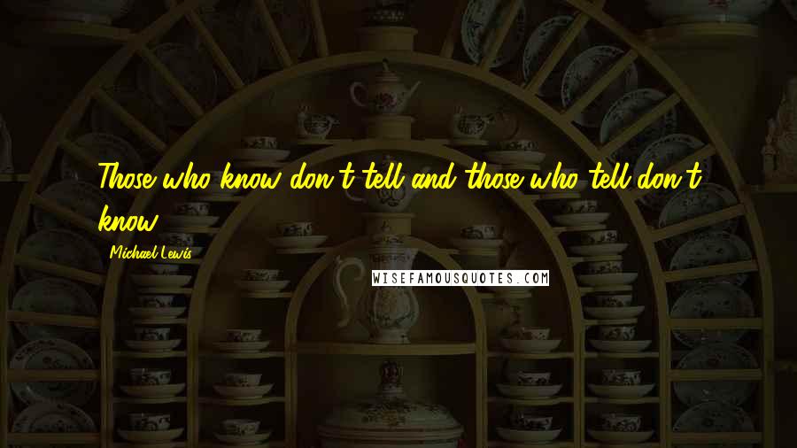 Michael Lewis Quotes: Those who know don't tell and those who tell don't know.