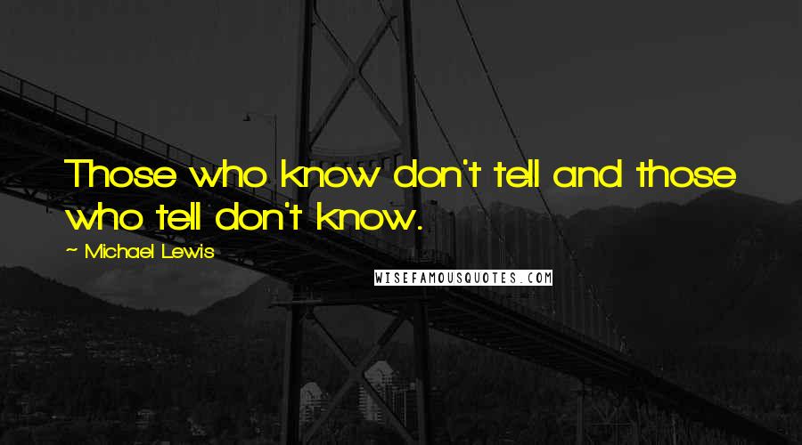 Michael Lewis Quotes: Those who know don't tell and those who tell don't know.