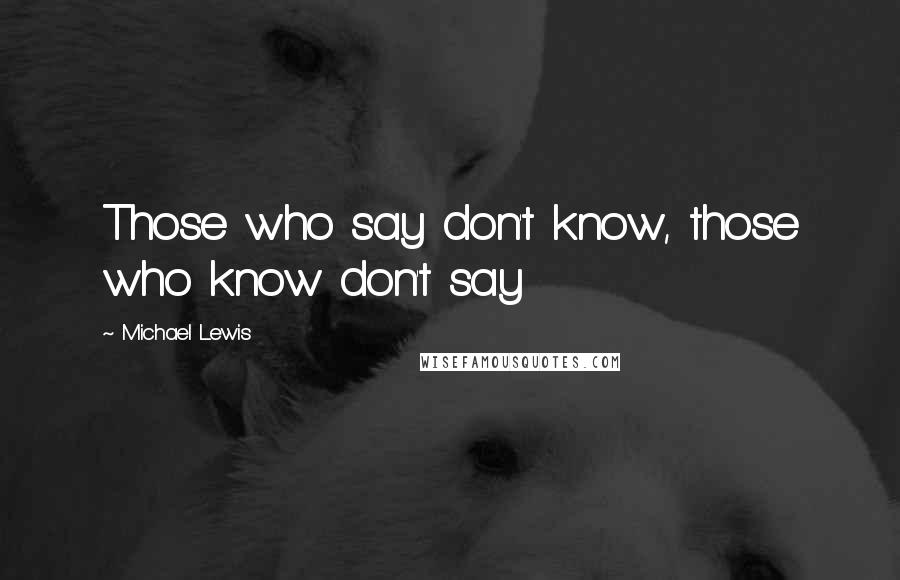 Michael Lewis Quotes: Those who say don't know, those who know don't say