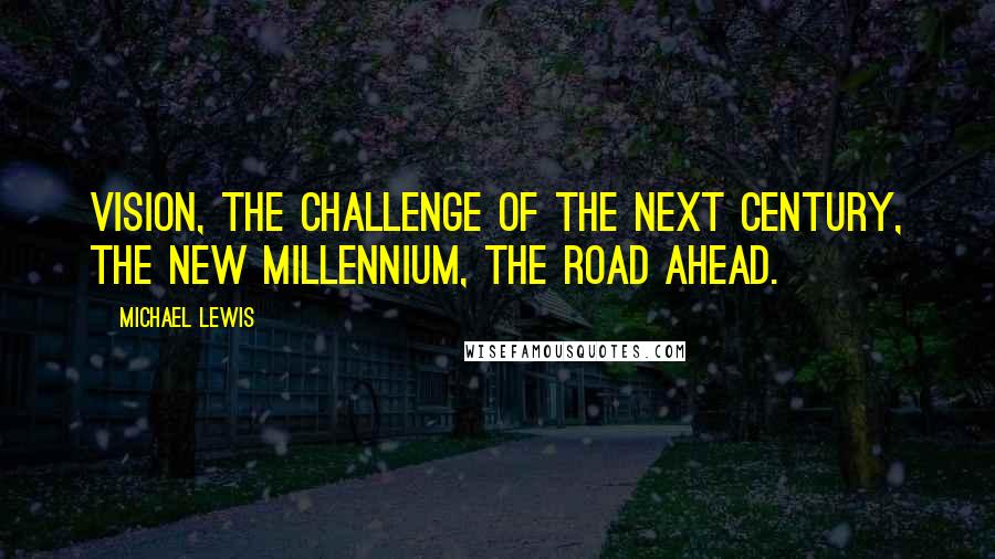 Michael Lewis Quotes: Vision, the challenge of the next century, the new millennium, the road ahead.