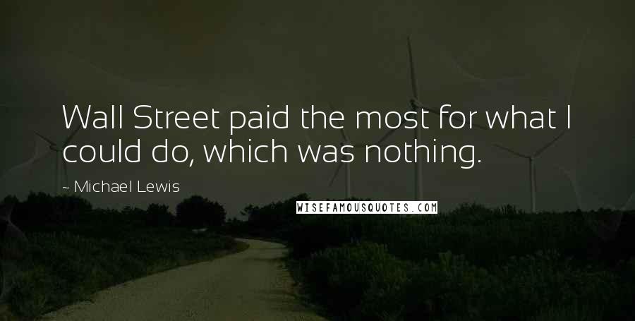 Michael Lewis Quotes: Wall Street paid the most for what I could do, which was nothing.