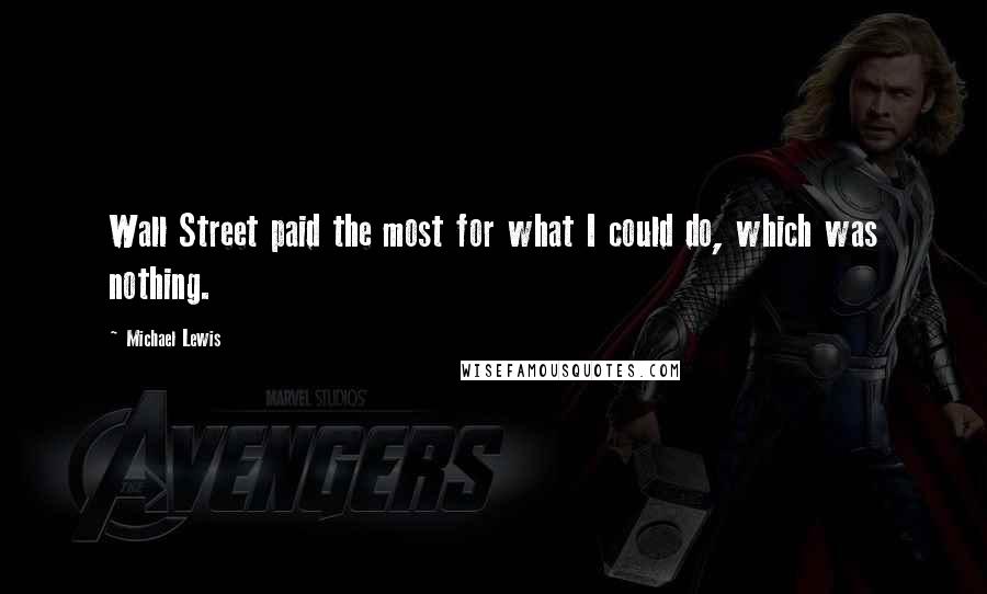 Michael Lewis Quotes: Wall Street paid the most for what I could do, which was nothing.