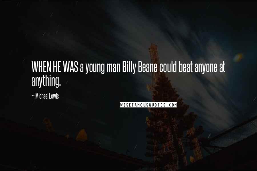 Michael Lewis Quotes: WHEN HE WAS a young man Billy Beane could beat anyone at anything.