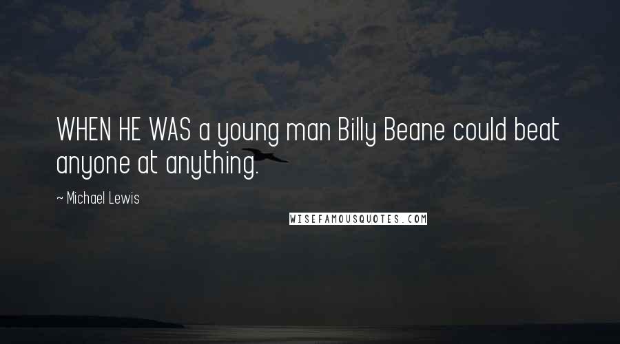 Michael Lewis Quotes: WHEN HE WAS a young man Billy Beane could beat anyone at anything.