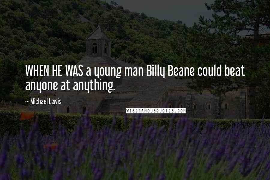 Michael Lewis Quotes: WHEN HE WAS a young man Billy Beane could beat anyone at anything.