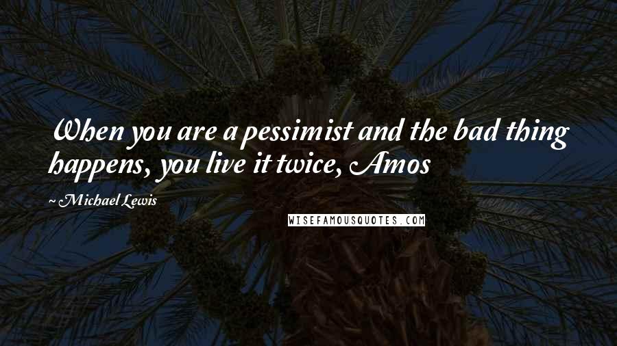 Michael Lewis Quotes: When you are a pessimist and the bad thing happens, you live it twice, Amos