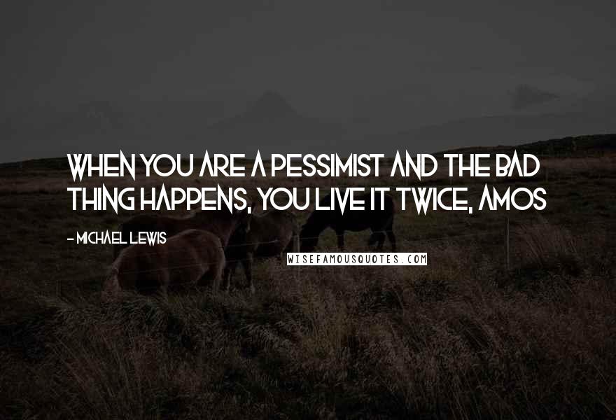 Michael Lewis Quotes: When you are a pessimist and the bad thing happens, you live it twice, Amos