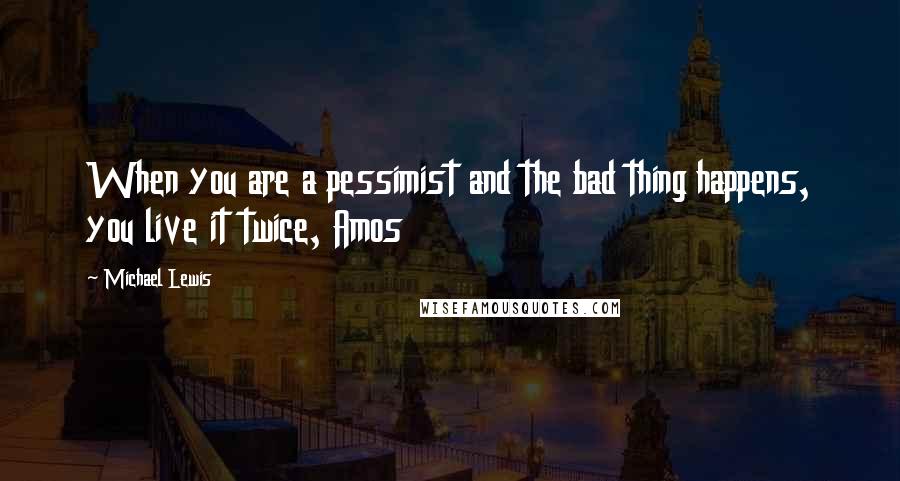 Michael Lewis Quotes: When you are a pessimist and the bad thing happens, you live it twice, Amos